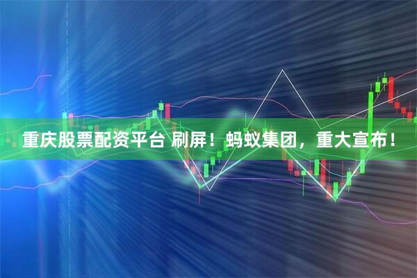 重庆股票配资平台 刷屏！蚂蚁集团，重大宣布！