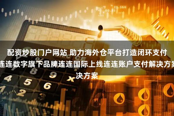配资炒股门户网站 助力海外仓平台打造闭环支付 连连数字旗下品牌连连国际上线连连账户支付解决方案