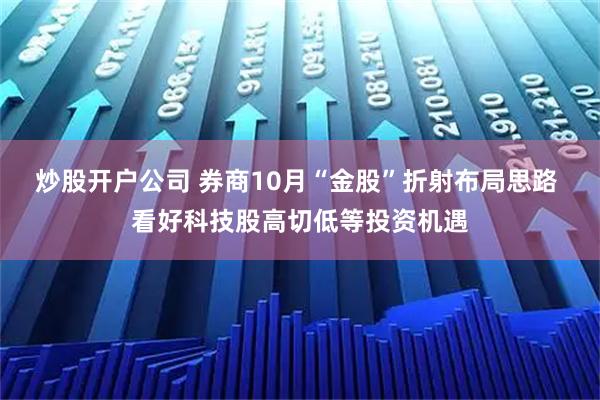 炒股开户公司 券商10月“金股”折射布局思路 看好科技股高切低等投资机遇